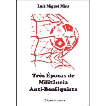 TRES EPOCAS DE MILITANCIA ANTI BENFIQUISTA-LUIS MIGUEL MIRA
